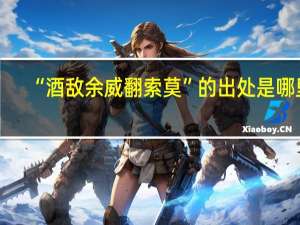 “酒敌余威翻索莫”的出处是哪里