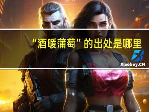 “酒暖蒲萄”的出处是哪里