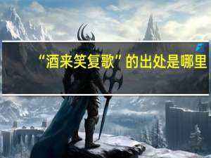 “酒来笑复歌”的出处是哪里