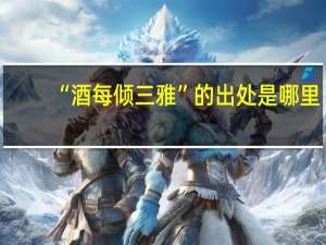 “酒每倾三雅”的出处是哪里