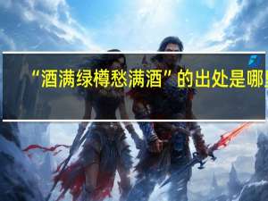 “酒满绿樽愁满酒”的出处是哪里