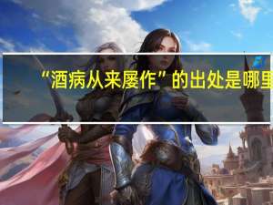 “酒病从来屡作”的出处是哪里