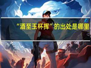 “酒至玉杯挥”的出处是哪里