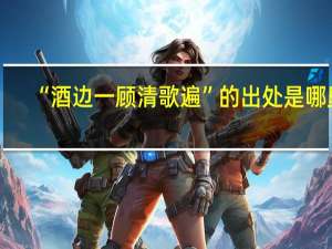 “酒边一顾清歌遍”的出处是哪里