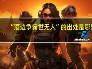 “酒边争霸世无人”的出处是哪里