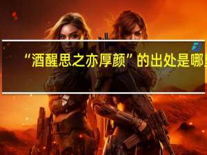 “酒醒思之亦厚颜”的出处是哪里