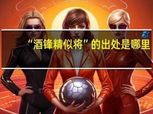 “酒锋精似将”的出处是哪里