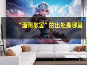 “酒阑歌罢”的出处是哪里