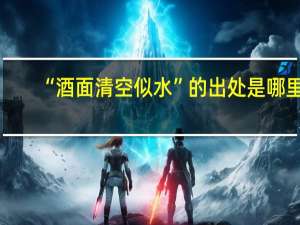 “酒面清空似水”的出处是哪里