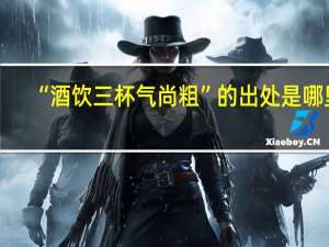 “酒饮三杯气尚粗”的出处是哪里