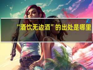 “酒饮无边酒”的出处是哪里