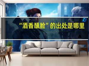 “酒香醺脸”的出处是哪里