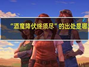 “酒魔降伏终须尽”的出处是哪里