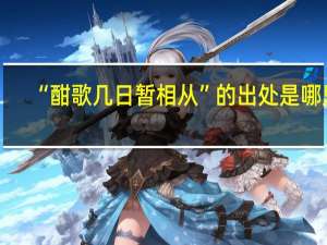 “酣歌几日暂相从”的出处是哪里