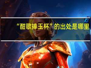 “酣歌捧玉杯”的出处是哪里