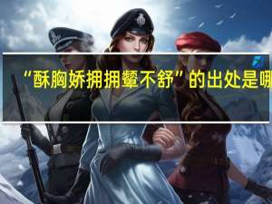 “酥胸娇拥拥颦不舒”的出处是哪里