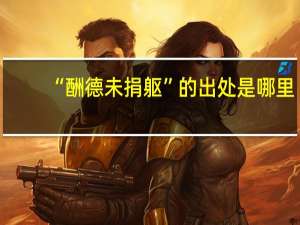 “酬德未捐躯”的出处是哪里