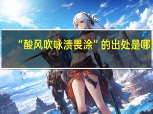 “酸风吹咏渍畏涂”的出处是哪里