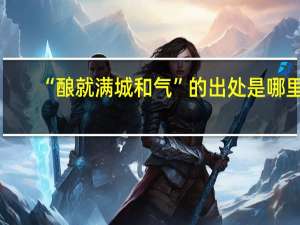 “酿就满城和气”的出处是哪里