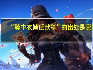 “醉中衣帻任欹斜”的出处是哪里