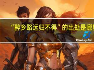 “醉乡路远归不得”的出处是哪里