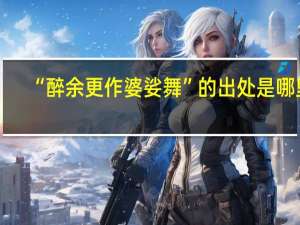 “醉余更作婆娑舞”的出处是哪里