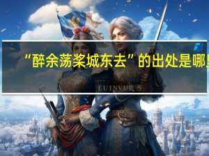 “醉余荡桨城东去”的出处是哪里