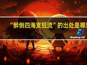 “醉倒四海支狂流”的出处是哪里