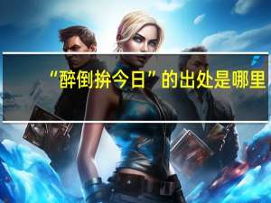 “醉倒拚今日”的出处是哪里