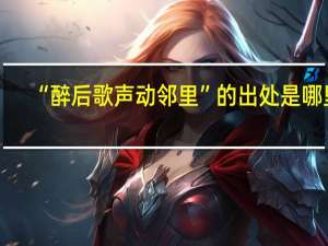 “醉后歌声动邻里”的出处是哪里