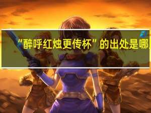 “醉呼红烛更传杯”的出处是哪里