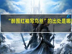 “醉围红袖写鸟丝”的出处是哪里