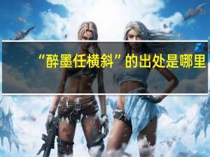 “醉墨任横斜”的出处是哪里