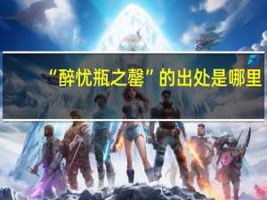 “醉忧瓶之罄”的出处是哪里