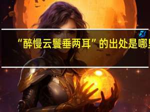 “醉慢云鬟垂两耳”的出处是哪里