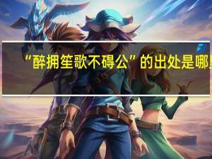 “醉拥笙歌不碍公”的出处是哪里