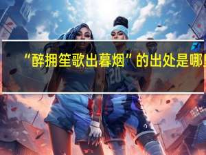 “醉拥笙歌出暮烟”的出处是哪里