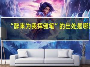 “醉来为我挥健笔”的出处是哪里