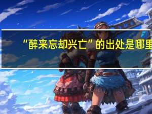 “醉来忘却兴亡”的出处是哪里