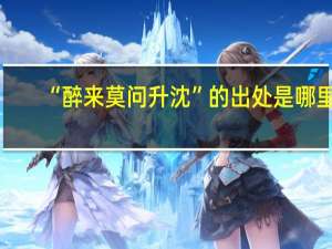 “醉来莫问升沈”的出处是哪里