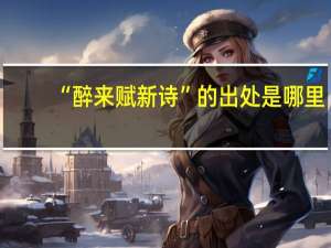 “醉来赋新诗”的出处是哪里