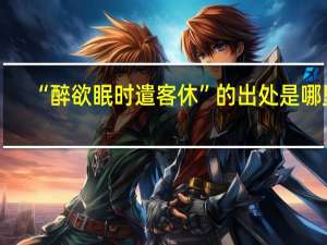 “醉欲眠时遣客休”的出处是哪里