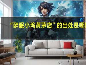 “醉眠小坞黄茅店”的出处是哪里