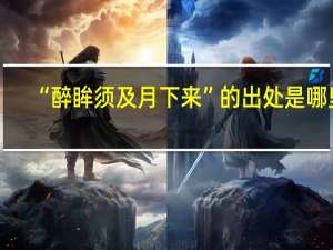 “醉眸须及月下来”的出处是哪里