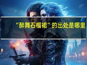 “醉舞石榴裙”的出处是哪里