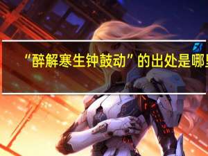 “醉解寒生钟鼓动”的出处是哪里