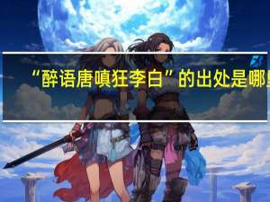 “醉语唐嗔狂李白”的出处是哪里