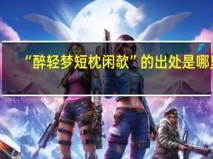 “醉轻梦短枕闲欹”的出处是哪里