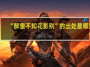 “醉里不知花影别”的出处是哪里