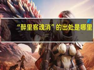 “醉里客魂消”的出处是哪里